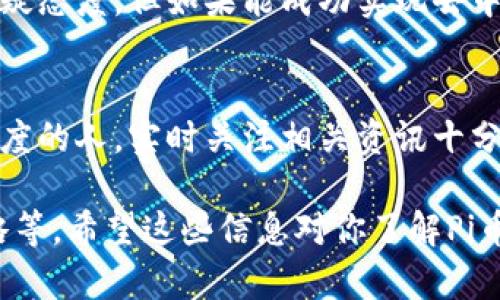 关于Pi币的区块链高度，虽然我无法提供实时数据，但可以帮你理解相关概念和信息来源。

### Pi币区块链高度的基本概念

区块链高度指的是区块链网络中已生成区块的总数。每产生一个新的区块，这个数字就会增加1。Pi币是一个较新的加密货币，其区块链技术与主流的比特币等区块链有所不同，因为Pi币旨在通过移动设备使更多的人能够参与加密货币的挖矿。

### Pi币的特殊性

#### 提取和挖矿：
Pi币允许用户通过手机应用程序参与挖矿，这与传统的比特币挖矿所需的高性能计算资源形成鲜明对比。这样的设计大大降低了入门门槛，让普通用户也能轻松参与。

#### 当前状态：
截至我最后一次更新的信息（2023年10月），Pi币仍在逐步发展中，正在实现从测试阶段到主网的转变。他们的区块链网络高度也在不断增长。要获取最新的区块链高度，用户通常需要访问官方的信息源或社区论坛。

### 如何查看Pi币的区块链高度

1. **官方网站**：
   访问Pi Network的官方网站或者官方论坛，通常可以获得最新的数据和公告。

2. **区块链浏览器**：
   有一些区块链浏览器可能会提供Pi币的相关信息，用户可通过这些工具观察到链上的数据，包括区块高度等。

3. **社区渠道**：
   加入相关的Pi币社区，特别是Telegram和Reddit等社交平台，用户可以在这里获取实时的讨论和最新资讯。

### Pi币的发展潜力
Pi币的设计理念是降低加密货币的技术门槛，在全球范围内激励用户参与。尽管目前许多人对其未来持怀疑态度，但如果能成功实现去中心化并吸引更多用户，其潜力无疑是巨大的。

### 结论
Pi币的区块链高度持续发展，用户通过不同渠道能追踪相关信息以获得最新动态。对于想要了解区块链深度的人，实时关注相关资讯十分重要。在未来，随着Pi币的不断完善，有望带来更多的用户体验和价值。

如果你有兴趣，还有许多关于Pi币的细节可以深入探讨，比如它的挖矿机制、社区增长以及未来的发展战略等。希望这些信息对你了解Pi币有所帮助！