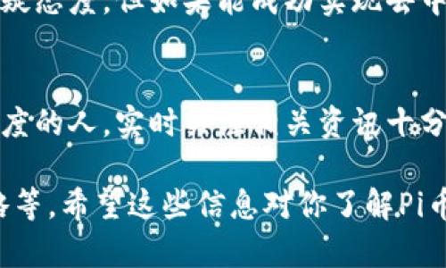 关于Pi币的区块链高度，虽然我无法提供实时数据，但可以帮你理解相关概念和信息来源。

### Pi币区块链高度的基本概念

区块链高度指的是区块链网络中已生成区块的总数。每产生一个新的区块，这个数字就会增加1。Pi币是一个较新的加密货币，其区块链技术与主流的比特币等区块链有所不同，因为Pi币旨在通过移动设备使更多的人能够参与加密货币的挖矿。

### Pi币的特殊性

#### 提取和挖矿：
Pi币允许用户通过手机应用程序参与挖矿，这与传统的比特币挖矿所需的高性能计算资源形成鲜明对比。这样的设计大大降低了入门门槛，让普通用户也能轻松参与。

#### 当前状态：
截至我最后一次更新的信息（2023年10月），Pi币仍在逐步发展中，正在实现从测试阶段到主网的转变。他们的区块链网络高度也在不断增长。要获取最新的区块链高度，用户通常需要访问官方的信息源或社区论坛。

### 如何查看Pi币的区块链高度

1. **官方网站**：
   访问Pi Network的官方网站或者官方论坛，通常可以获得最新的数据和公告。

2. **区块链浏览器**：
   有一些区块链浏览器可能会提供Pi币的相关信息，用户可通过这些工具观察到链上的数据，包括区块高度等。

3. **社区渠道**：
   加入相关的Pi币社区，特别是Telegram和Reddit等社交平台，用户可以在这里获取实时的讨论和最新资讯。

### Pi币的发展潜力
Pi币的设计理念是降低加密货币的技术门槛，在全球范围内激励用户参与。尽管目前许多人对其未来持怀疑态度，但如果能成功实现去中心化并吸引更多用户，其潜力无疑是巨大的。

### 结论
Pi币的区块链高度持续发展，用户通过不同渠道能追踪相关信息以获得最新动态。对于想要了解区块链深度的人，实时关注相关资讯十分重要。在未来，随着Pi币的不断完善，有望带来更多的用户体验和价值。

如果你有兴趣，还有许多关于Pi币的细节可以深入探讨，比如它的挖矿机制、社区增长以及未来的发展战略等。希望这些信息对你了解Pi币有所帮助！