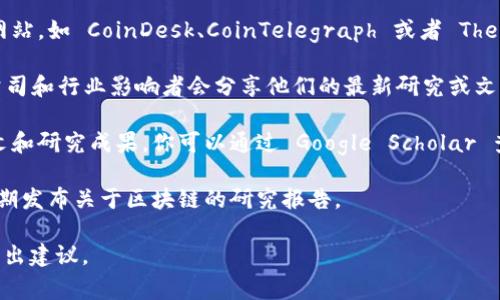 区块链的最新发文稿通常是由相关的新闻媒体、行业领军企业或研究机构发布的，以揭示最新的技术进展、案例研究或市场动态。你可以通过以下几种方式找到最新的发文稿：

1. **新闻网站和博客**：许多专注于区块链和加密货币的新闻网站，如 CoinDesk、CoinTelegraph 或者 The Block，都会定期发布最新的文章和研究报告。

2. **社交媒体**：Twitter 和 LinkedIn 上许多区块链专家、公司和行业影响者会分享他们的最新研究或文章。

3. **学术期刊**：一些区块链相关的学术期刊也会发布新的论文和研究成果，你可以通过 Google Scholar 查找。

4. **官方报告**：一些组织（如欧盟、国际货币基金组织等）会定期发布关于区块链的研究报告。

如果你有具体的关注点或领域，提供更多信息可以帮我更好地给出建议。