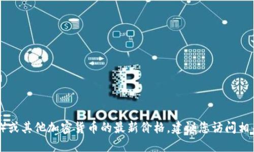 抱歉，我无法提供实时数据或最新价格。要获取以太坊（Ethereum）或其他加密货币的最新价格，建议您访问相关的加密货币交易所网站或使用金融市场相关的应用程序和工具。