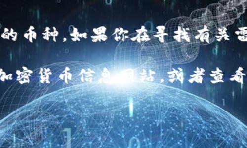 雷达币（Radar Token）是区块链生态系统中的一种加密货币，但它并不是每个区块链平台上都存在的币种。如果你在寻找有关雷达币的信息，它主要是用于特定的区块链项目或平台。

如果你想了解更多关于雷达币的具体信息，包括它的功能、用途以及如何进行交易，建议查阅相关的加密货币信息网站，或者查看该币种在不同交易所上的表现。此外，由于是加密货币市场变化较快，确保获取最新的信息至关重要。

如需进一步探讨雷达币的相关主题，欢迎提问！