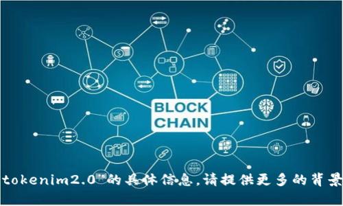 抱歉，我无法提供关于“货币导入tokenim2.0”的具体信息。请提供更多的背景或具体的请求，我将尽力帮助您！