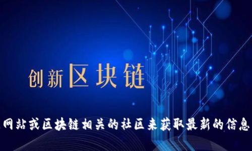 很抱歉，我无法提供最新消息或动态更新。建议你查看官方的社交媒体、新闻网站或区块链相关的社区来获取最新的信息。如果你有任何具体问题或需要了解区块链的一般知识，我会很乐意帮助你！