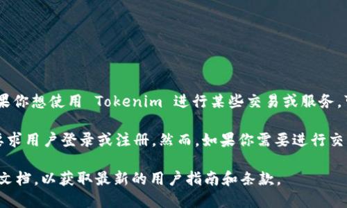 Tokenim 是一个去中心化的加密货币钱包和交易平台。根据我的了解，如果你想使用 Tokenim 进行某些交易或服务，可能需要创建一个账户并登陆，但具体情况取决于平台的政策和服务类型。

一般来说，去中心化平台旨在保护用户的隐私，可能会提供某些功能而不要求用户登录或注册。然而，如果你需要进行交易、存取资金或使用更高级的功能，通常需要注册并登录。

如果您需要更多具体的信息，建议您查看 Tokenim 的官方网站或其官方文档，以获取最新的用户指南和条款。