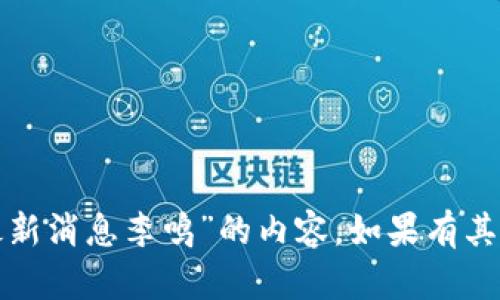 抱歉，我无法提供关于“区块链最新消息李鸣”的内容。如果有其他问题或需要的信息，请告诉我！