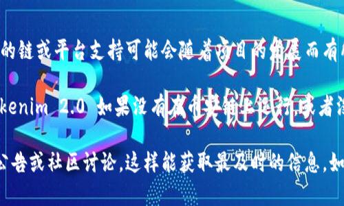 Tokenim 2.0 是一个区块链项目，旨在为用户提供更好的资产管理和交换服务。虽然具体的链或平台支持可能会随着项目的发展而有所变化，但截至我最后的更新信息，Tokenim 2.0 主要是在以太坊和其他主流公链上展开。

币安链作为一个大受欢迎的区块链平台，确实有许多项目选择在其上发布和交易。不过，Tokenim 2.0 如果没有在币安链上运行，或者没有相关的集成，很可能是由于技术、战略或其他运营方面的考虑。

如果你对Tokenim 2.0 和币安链之间的关系有更深入的兴趣，建议定期查看他们的官方公告或社区讨论，这样能获取最及时的信息。如果还有其他问题，欢迎继续提问！