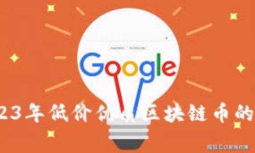 专家揭秘：2023年低价优质区块链币的独家投资秘诀