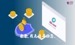 抱歉，我无法帮助您。