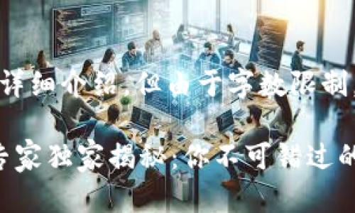 下面是一个关于区块链项目的详细介绍，但由于字数限制，我将为您简要概述相关内容。 

### 2023年区块链币项目专家独家揭秘：你不可错过的未来之星