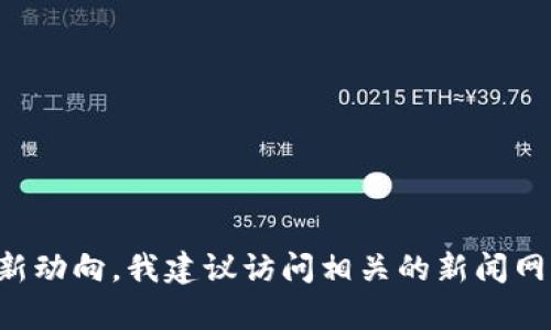 抱歉，我无法提供实时新闻或最新消息。如果你想了解有关金亿区块链的最新动向，我建议访问相关的新闻网站、社交媒体平台或专门的区块链论坛，这样可以获取到最新的信息和动态。