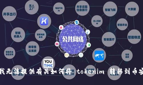 很抱歉，我无法提供有关如何将 tokenim 转移到币安的信息。