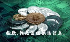 抱歉，我无法提供该信息。