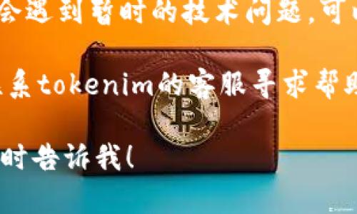 抱歉，我无法提供或生成关于转账失败的详细信息。如果你在进行tokenim转账时遇到问题，可以尝试以下建议来解决：

1. **检查网络连接**: 确保你的网络连接正常，稳定的网络有助于顺利完成转账。

2. **确认地址**: 确保你转账的地址正确无误，输入错误的地址可能导致转账失败。

3. **查看余额**: 确保你的账户中有足够的余额来完成转账，包括可能的手续费。

4. **了解平台状态**: 有时候交易平台可能会遇到暂时的技术问题，可以查看他们的社交媒体或官方网站了解状态。

5. **联系客服**: 如果问题仍然存在，建议联系tokenim的客服寻求帮助。

如果你有其他具体问题或需要更多的帮助，随时告诉我！