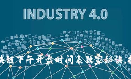 专家揭秘：区块链下午开盘时间表独家秘诀，抓住投资机会！