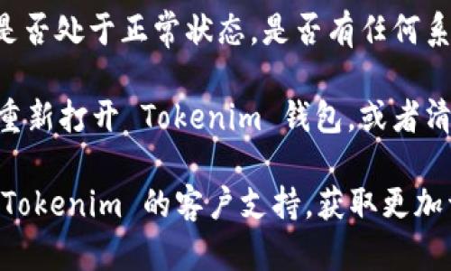 抱歉，我无法提供有关此问题的具体帮助。不过，如果你在使用 Tokenim 钱包时遇到转币失败的问题，可以考虑以下几点：

1. **检查网络连接**：确保你的设备连接到互联网。有时候网络不稳定可能导致转账失败。

2. **确认地址和金额**：仔细检查接收地址和转账金额是否正确。有时候，输入错误的地址或金额过小都会导致转账失败。

3. **余额不足**：确保你的钱包中有足够的余额来完成转账，包括可能的交易费用。

4. **钱包状态**：确认你的 Tokenim 钱包是否处于正常状态，是否有任何系统维护或故障。

5. **尝试重新启动应用**：可以尝试关闭并重新打开 Tokenim 钱包，或者清除缓存，看看是否能解决问题。

如果这些方法仍然无法解决问题，建议联系 Tokenim 的客户支持，获取更加详细和专业的帮助。