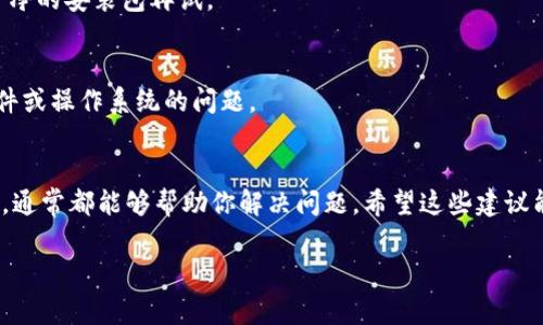 安装 TokenIm（如果你指的是某种软件或工具）碰到问题时，可能与多种因素有关。以下是一些常见的解决方案和建议，可以帮助你解决安装问题：

### 1. 检查系统要求
首先，确保你的计算机满足 TokenIm 的安装要求。通常来说，软件的官网或者安装包中会有详细的系统要求说明，比如操作系统版本、内存、硬盘空间等。说真的，很多时候只是因为系统不兼容导致安装失败。

### 2. 确认下载来源
确保你从官方或可信任的渠道下载了 TokenIm。很多时候第三方网站提供的安装包可能存在问题，甚至是恶意软件。建议前往官方网页直接下载。

### 3. 禁用安全软件
有时，杀毒软件或防火墙可能会误拦截安装程序，导致安装失败。你可以尝试暂时禁用这些安全软件，然后重新执行安装。不过，记得安装完成后再把安全软件开启，保护你的电脑安全。

### 4. 使用管理员权限安装
如果你在 Windows 系统上安装，可以右键点击安装文件，选择“以管理员身份运行”。有些软件需要更高的权限才能正确安装，这一点你得记住。

### 5. 清理临时文件
有时候，系统中的临时文件可能会干扰软件的安装。你可以使用系统自带的磁盘清理工具，或手动删除计算机中的临时文件，然后再尝试安装。

### 6. 更新操作系统
确保你的操作系统是最新版本。有些软件在旧版本的操作系统上可能会出现不兼容的情况。因此更新系统，确保一切都是最新的，通常会解决不少问题。

### 7. 查看安装日志
如果安装过程中出现错误提示，可以查看安装日志，用于分析错误。很多软件在安装时会生成日志文件，内容详细，可能会告诉你出错的原因，帮助你找出解决方案。

### 8. 在线社区和论坛求助
如果你仍然无法解决问题，不妨在线寻求帮助。许多技术论坛和社区，如 Stack Overflow 或者 Reddit，常常会有人遇到类似的问题并分享他们的解决办法。

### 9. 重新下载安装包
如果你怀疑下载的安装包不完整或损坏，可以考虑删除当前的安装包，重新从官网获取一份干净的安装包再试。

### 10. 尝试不同的设备
如果可能的话，可以尝试在另一台计算机上安装 TokenIm。通过这个方法可以排除是电脑硬件或操作系统的问题。

### 总结
安装软件时遇到问题很正常，不需要太过焦虑。仔细检查系统要求、下载来源、权限等基本因素，通常都能够帮助你解决问题。希望这些建议能帮你顺利安装 TokenIm，享受使用过程中的乐趣！如果还有其他具体的问题，欢迎继续询问。

如果你有更具体的安装问题或错误提示，也可以提供详细信息，我将更好地帮助你！