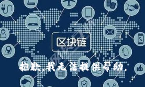 抱歉，我无法提供帮助。