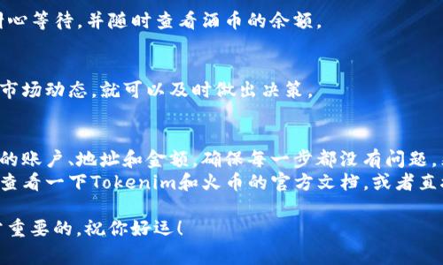 为了能更好地帮助你了解如何将Tokenim提现到火币交易所，下面我将详细说明这一过程。我们将在介绍中涵盖一些相关的步骤、注意事项以及常见问题，确保你能顺利完成提现。

一、了解Tokenim和火币
在开始之前，我们先简单了解一下Tokenim和火币。Tokenim是一种加密货币，用户可以通过它进行交易、投资等。而火币是一家全球知名的数字货币交易所，用户可以在这里买卖各类数字资产。在进行提现之前，确保你已经在火币创建了账户，并完成了相关的身份验证。

二、准备工作
在提现之前，有几个准备步骤我们需要注意：
ul
    listrong确认火币账户：/strong确保你在火币的账户是正常的，并且已经进行身份验证。没完成验证的账户将无法进行提现。/li
    listrong获取火币的地址：/strong在提现前你需要获取火币上对应Tokenim的提现地址。这可以通过登录火币后，在钱包部分找到相应资产，然后选择“充值”来获得地址。/li
/ul

三、Tokenim提现流程
接下来，我们来看看如何将Tokenim提现到火币。

h41. 登录Tokenim钱包/h4
首先，打开你的Tokenim钱包，输入你的账户信息，登录到账户中。

h42. 找到提现选项/h4
在钱包界面上，你会看到一个“提现”或“转账”的选项，点击它。

h43. 填写提现信息/h4
在提现页面，你需要填写你在火币上获取的地址。确保输入没有错误，因为这个地址是区块链中的唯一标识。
此外，你需要输入提现的金额。在输入的过程中，注意确保你的账户中有足够的Tokenim余额来进行这次提现。

h44. 确认交易/h4
在填写完所有信息后，系统通常会要求你确认这笔交易。请仔细核对你所输入的信息，确保是正确的，一旦确认，将无法撤回。

h45. 等待确认/h4
一旦提交了提现申请，你需要耐心等待。有时交易会因为网络拥堵而延迟处理，但通常在几分钟内就能够完成。

四、参考信息
在进行Tokenim提现的时候，还需要注意一些事项：
ul
    listrong交易费用：/strong提现Tokenim时，可能会收取一定的网络费用。具体费用你可以在Tokenim钱包的相关界面中查看。/li
    listrong提现限制：/strong不同的平台对提现金额有限制，请仔细阅读火币的相关规定。/li
    listrong安全性：/strong确保你的Tokenim钱包是安全的，建议使用二步验证等安全措施。/li
/ul

五、常见问题解答

h41. 如果提现失败怎么办？/h4
如果提现失败，首先检查你输入的地址是否正确。同时查看你的Tokenim钱包中是否还有余额。如果问题依旧，请联系Tokenim的客服寻求帮助。

h42. 多久才能收到Tokenim？/h4
通常情况下，Tokenim的提现在几分钟内会到账，但在网络拥堵或者系统问题的情况下，可能会有延迟。建议你耐心等待，并随时查看酒币的余额。

h43. 提现后可以随时在火币交易吗？/h4
提现到火币后，你便可以选择在市场中买卖Tokenim和其他数字货币，整个过程非常方便。只要你有计划并关注市场动态，就可以及时做出决策。

六、总结
将Tokenim提现到火币是一个相对简单的过程，但为了确保一切顺利，我们必须要提前做好准备。仔细检查自己的账户、地址和金额，确保每一步都没有问题。然后，耐心等待交易的结果就可以了。
希望这篇指南能够帮助到你，顺利地将Tokenim提现到火币。如果你还有其他疑问或者需要进一步的帮助，不妨查看一下Tokenim和火币的官方文档，或者直接联系他们的客服。

最后，要记得保持警觉，谨防诈骗，确保自己的资金安全。说真的，随着数字货币的流行，能够掌握这些技能是非常重要的。祝你好运！
