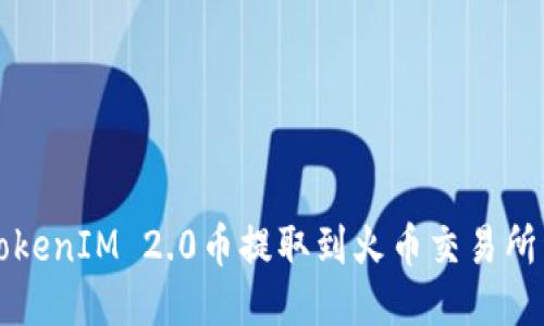 如何将TokenIM 2.0币提取到火币交易所详细指南