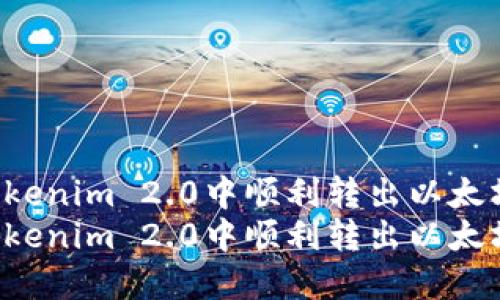 如何在Tokenim 2.0中顺利转出以太坊：全攻略
如何在Tokenim 2.0中顺利转出以太坊：全攻略