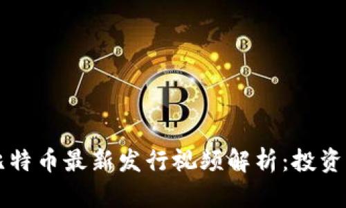 区块链及比特币最新发行视频解析：投资的必看指南