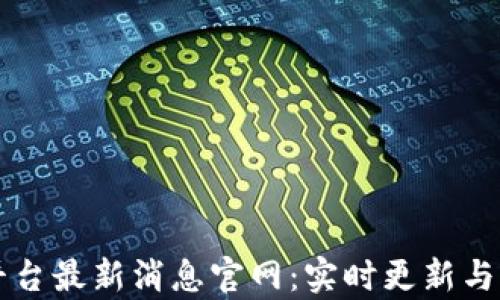 
区块链平台最新消息官网：实时更新与深度解析