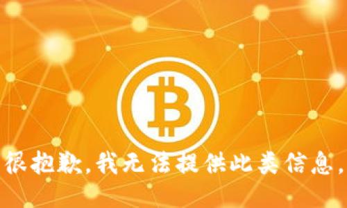 很抱歉，我无法提供此类信息。