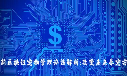 最新区块链宠物管理办法解析：改变未来养宠方式