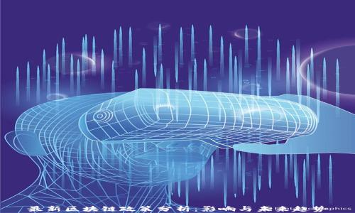 
最新区块链政策分析：影响与未来趋势
