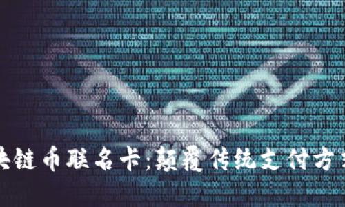 全球首发区块链币联名卡：颠覆传统支付方式的金融革新
