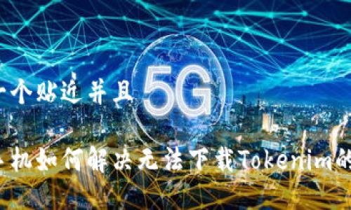 思考一个贴近并且

苹果手机如何解决无法下载Tokenim的问题？