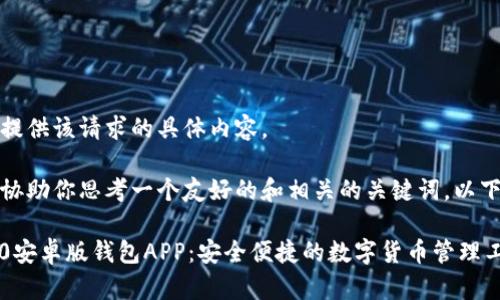 抱歉，我无法提供该请求的具体内容。

不过，我可以协助你思考一个友好的和相关的关键词。以下是一个示例：

Tokenim 2.0安卓版钱包APP：安全便捷的数字货币管理工具