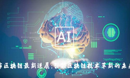 哥伦布区块链最新进展：引领区块链技术革新的未来趋势