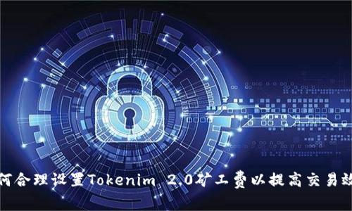 如何合理设置Tokenim 2.0矿工费以提高交易效率