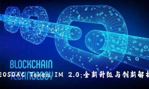 EOSDAC Token IM 2.0：全新升级与创新解析
