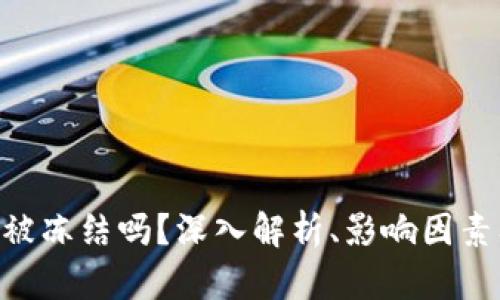 Tokenim会被冻结吗？深入解析、影响因素及解决方案