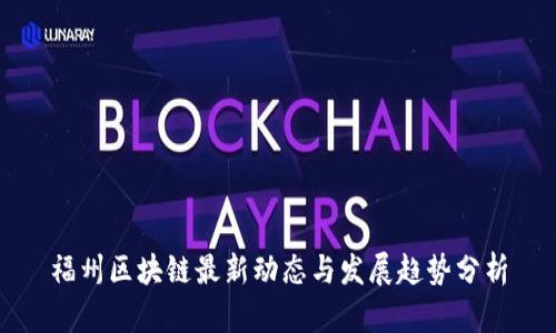 福州区块链最新动态与发展趋势分析