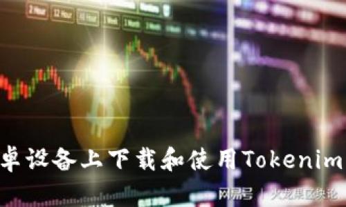 如何在安卓设备上下载和使用Tokenim：完整指南