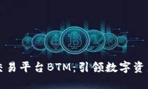 区块链最新交易平台BTM：引领数字资产交易新潮流