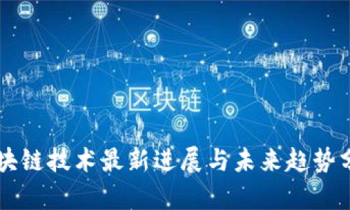 区块链技术最新进展与未来趋势分析