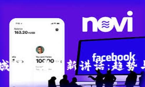 区块链领域领导者最新讲话：趋势与挑战分析