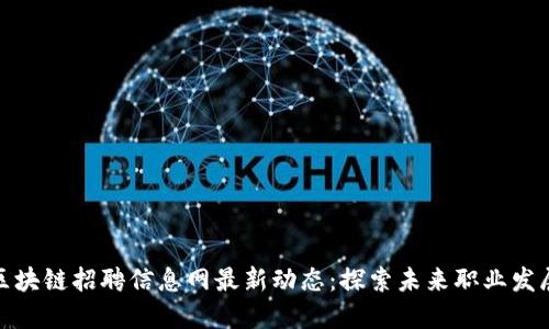 龙岩区块链招聘信息网最新动态：探索未来职业发展机会