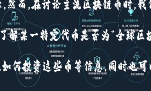 DOM（Dominance Token）并不是一个广为人知的区块链币，可能是某个项目或代币的简称。然而，在讨论主流区块链币时，我们通常会提到比特币（Bitcoin）、以太坊（Ethereum）等相对知名的数字资产。

在全球範畴內，区块链技术及其衍生的加密货币的发展十分迅速，市场上的币种琳琅满目，了解某一特定代币是否为“全球区块链币”需要我们从几个方面进行探讨，包括它的知名度、市场表现、技术背景和社区支持等。

如果你有兴趣，我可以为你写一篇关于区块链币的详细介绍，包括市场概况、不同类型的币、如何投资这些币等信息，同时也可以回答相关问题。请告诉我你是否希望这样做！