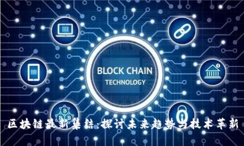 区块链最新集结：探讨未来趋势与技术革新
