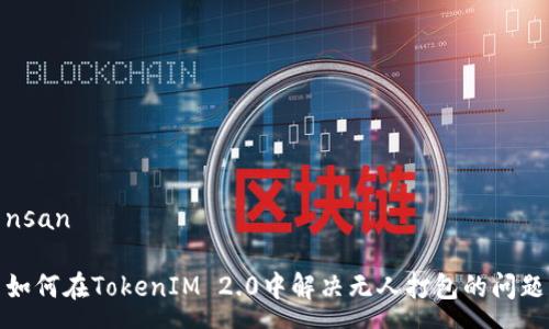nsan

如何在TokenIM 2.0中解决无人打包的问题
