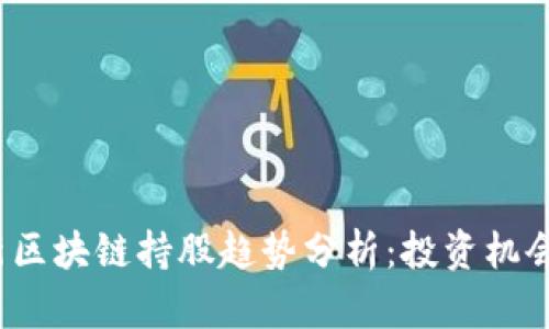 2023年最新区块链持股趋势分析：投资机会与风险解析