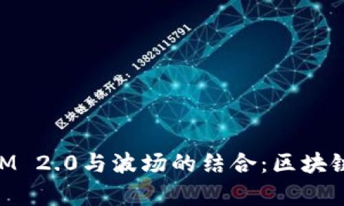 深入探索TokenIM 2.0与波场的结合：区块链技术的崭新篇章