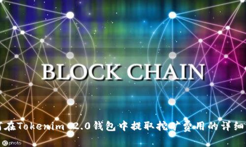 如何在Tokenim 2.0钱包中提取挖矿费用的详细指南