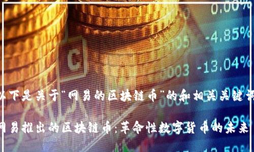 以下是关于“网易的区块链币”的和相关关键词：

网易推出的区块链币：革命性数字货币的未来