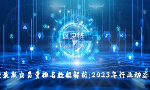 区块链最新交易量排名数据解析：2023年行业动态与趋势